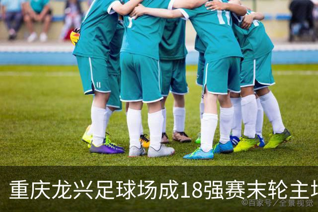 重庆龙兴足球场成18强赛末轮主场，或可安排中甲测试